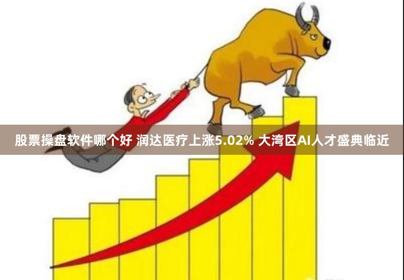 股票操盘软件哪个好 润达医疗上涨5.02% 大湾区AI人才盛典临近