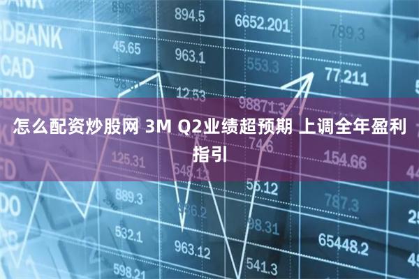 怎么配资炒股网 3M Q2业绩超预期 上调全年盈利指引