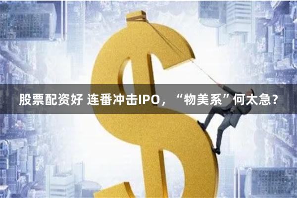 股票配资好 连番冲击IPO，“物美系”何太急？