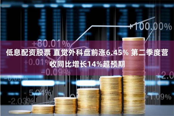 低息配资股票 直觉外科盘前涨6.45% 第二季度营收同比增长14%超预期