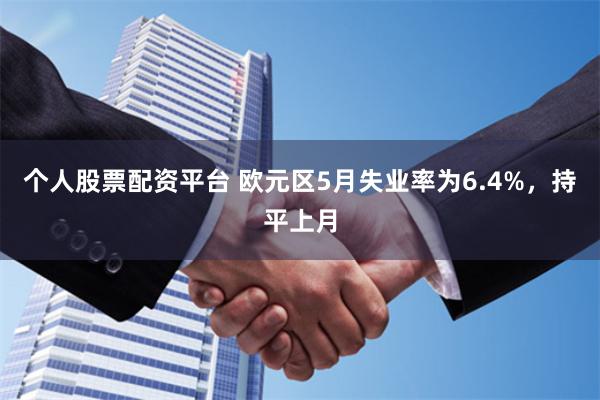 个人股票配资平台 欧元区5月失业率为6.4%，持平上月