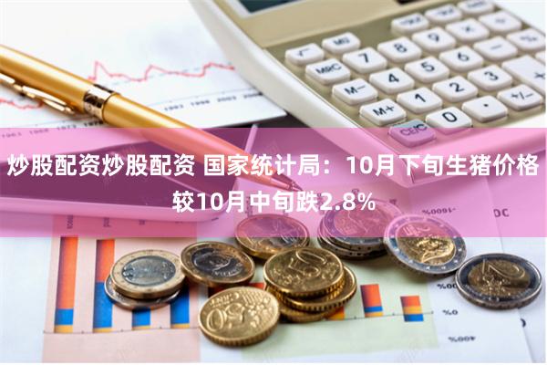 炒股配资炒股配资 国家统计局：10月下旬生猪价格较10月中旬跌2.8%