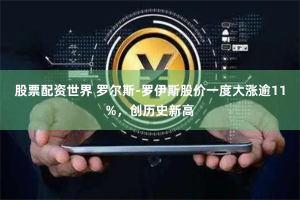 股票配资世界 罗尔斯-罗伊斯股价一度大涨逾11%，创历史新高