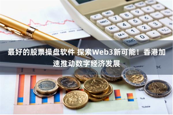 最好的股票操盘软件 探索Web3新可能！香港加速推动数字经济发展