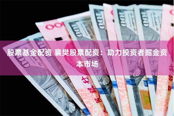 股票基金配资 襄樊股票配资：助力投资者掘金资本市场