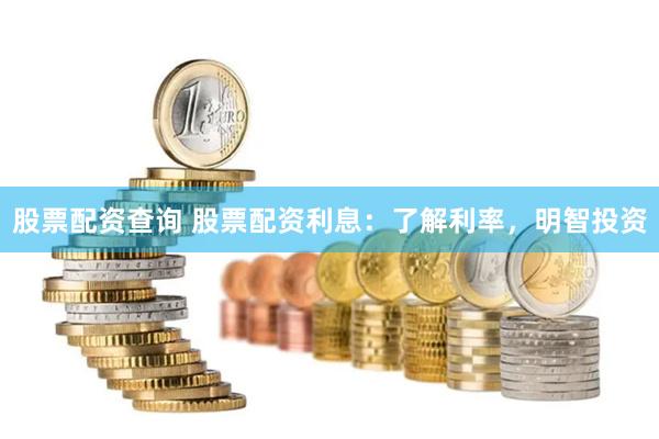 股票配资查询 股票配资利息：了解利率，明智投资