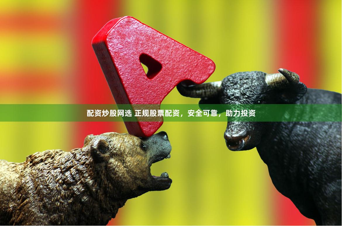 配资炒股网选 正规股票配资，安全可靠，助力投资