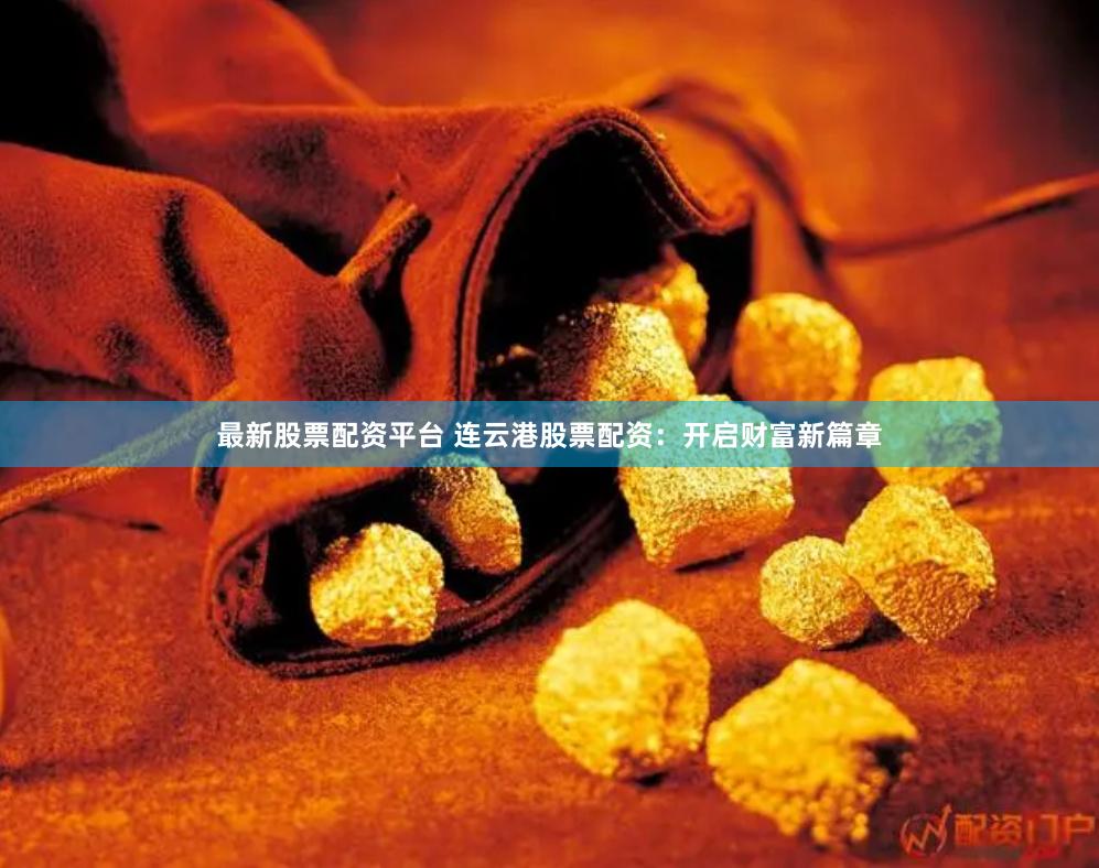 最新股票配资平台 连云港股票配资：开启财富新篇章