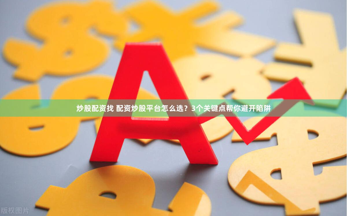 炒股配资找 配资炒股平台怎么选？3个关键点帮你避开陷阱