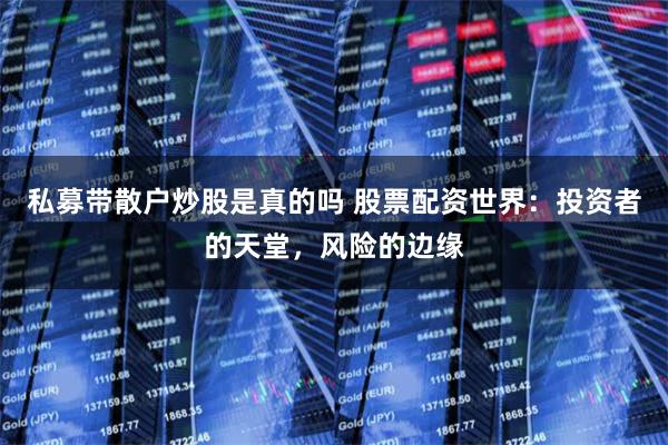私募带散户炒股是真的吗 股票配资世界：投资者的天堂，风险的边缘