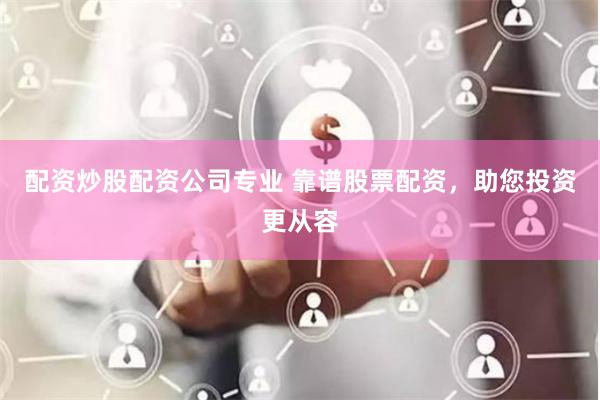 配资炒股配资公司专业 靠谱股票配资，助您投资更从容