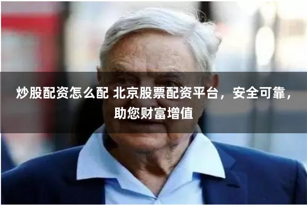 炒股配资怎么配 北京股票配资平台，安全可靠，助您财富增值