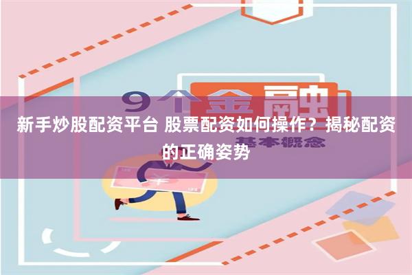 新手炒股配资平台 股票配资如何操作？揭秘配资的正确姿势