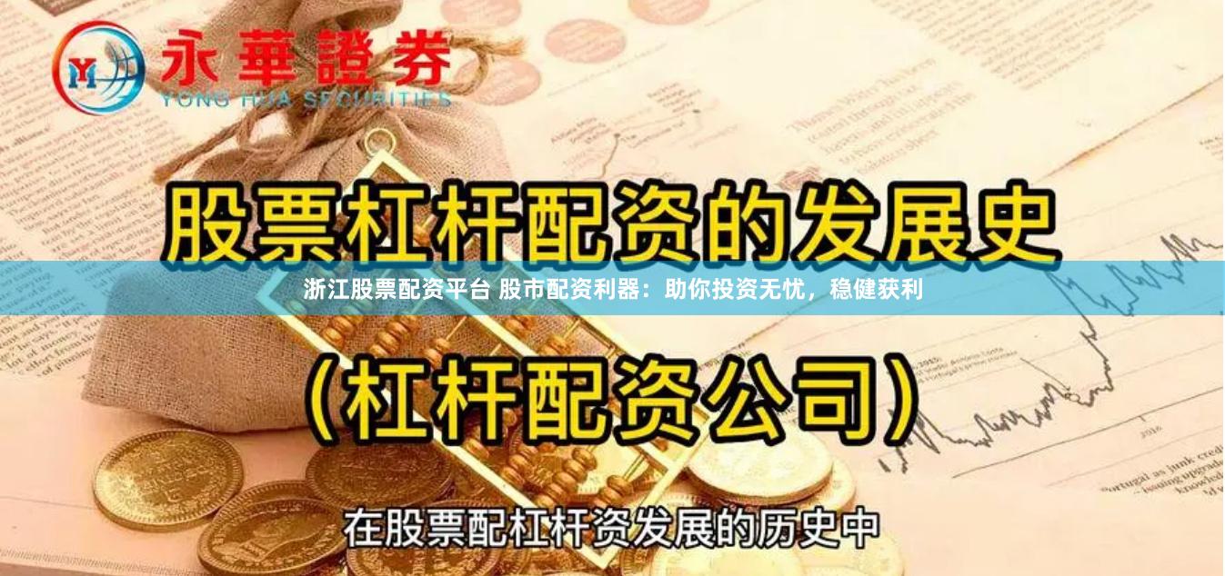 浙江股票配资平台 股市配资利器：助你投资无忧，稳健获利