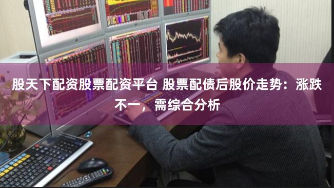 股天下配资股票配资平台 股票配债后股价走势：涨跌不一，需综合分析