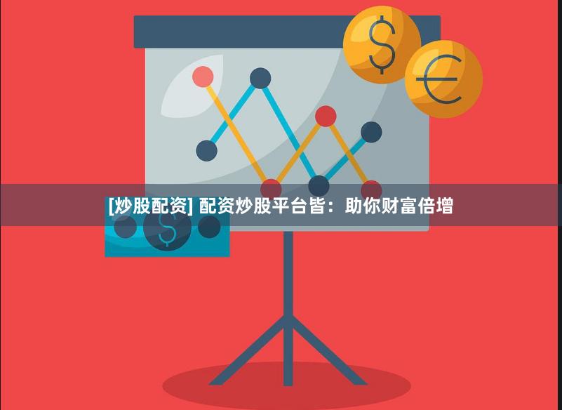 [炒股配资] 配资炒股平台皆：助你财富倍增