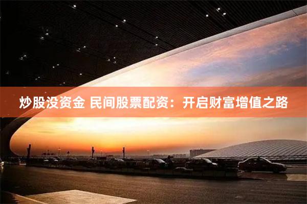 炒股没资金 民间股票配资：开启财富增值之路