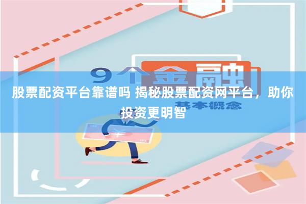 股票配资平台靠谱吗 揭秘股票配资网平台，助你投资更明智