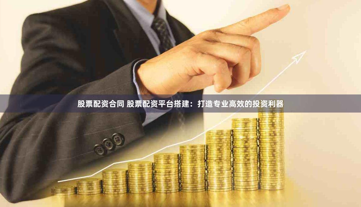 股票配资合同 股票配资平台搭建：打造专业高效的投资利器