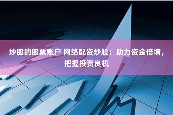 炒股的股票账户 网络配资炒股：助力资金倍增，把握投资良机