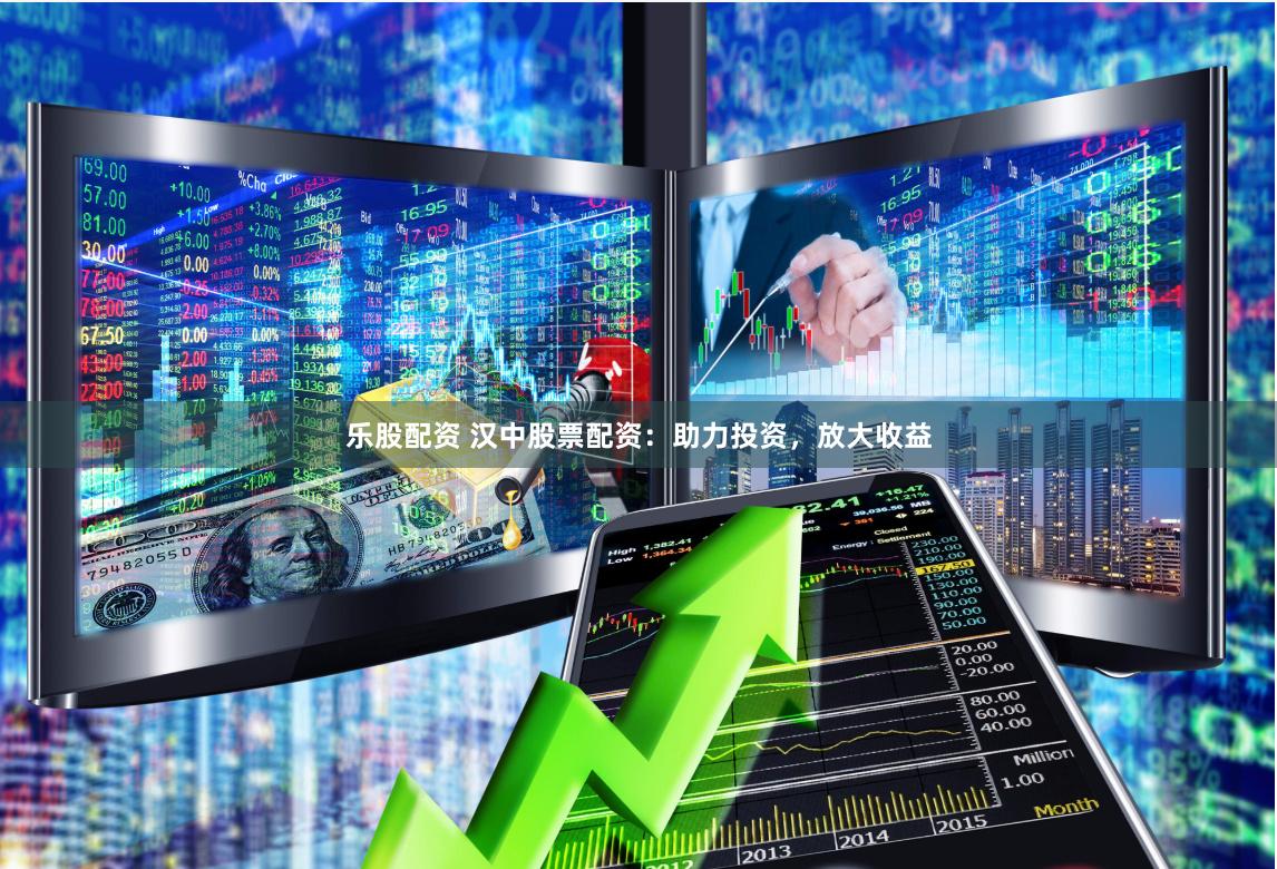 乐股配资 汉中股票配资：助力投资，放大收益