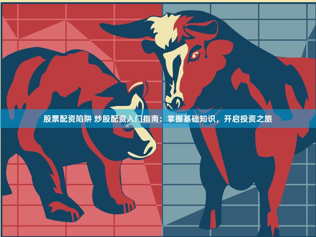 股票配资陷阱 炒股配资入门指南：掌握基础知识，开启投资之旅