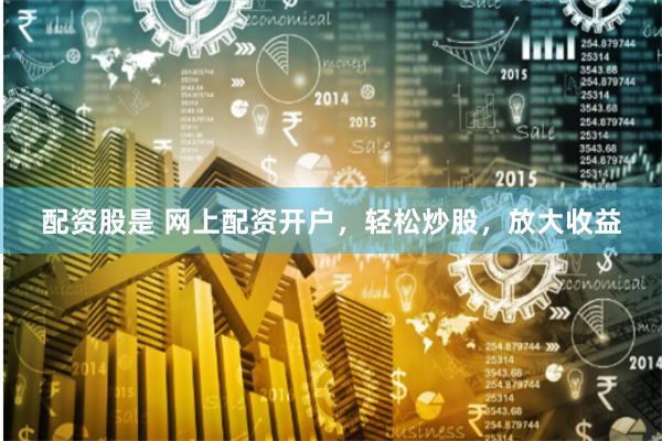 配资股是 网上配资开户，轻松炒股，放大收益