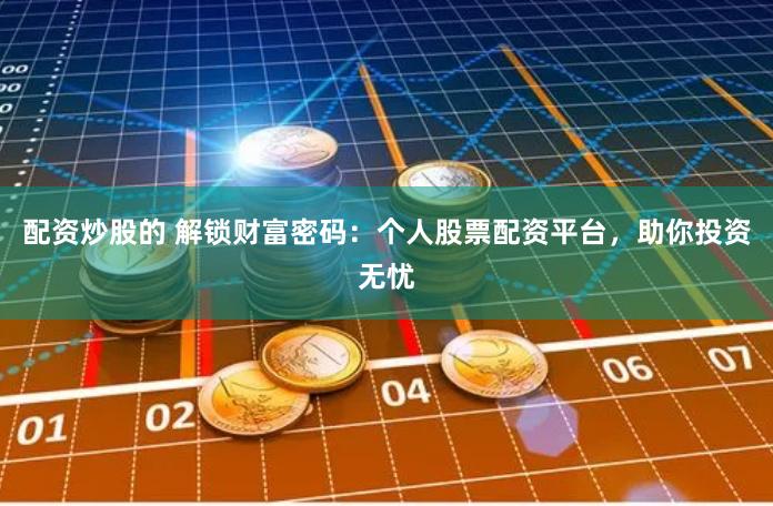 配资炒股的 解锁财富密码：个人股票配资平台，助你投资无忧