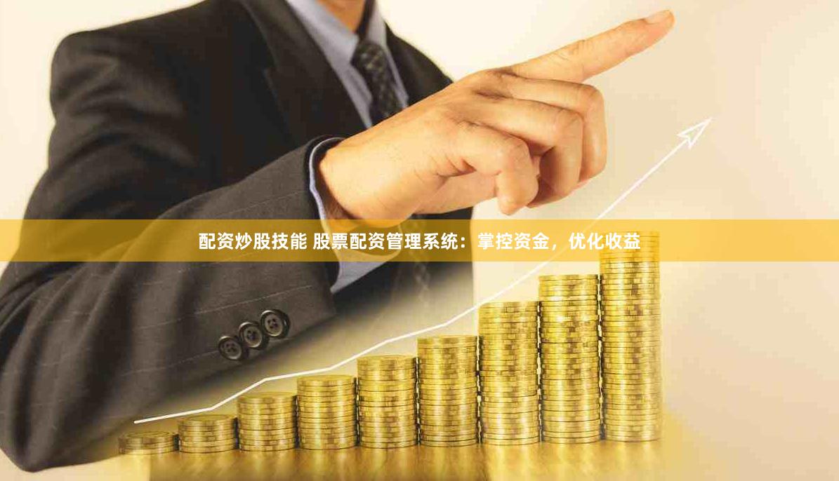 配资炒股技能 股票配资管理系统：掌控资金，优化收益