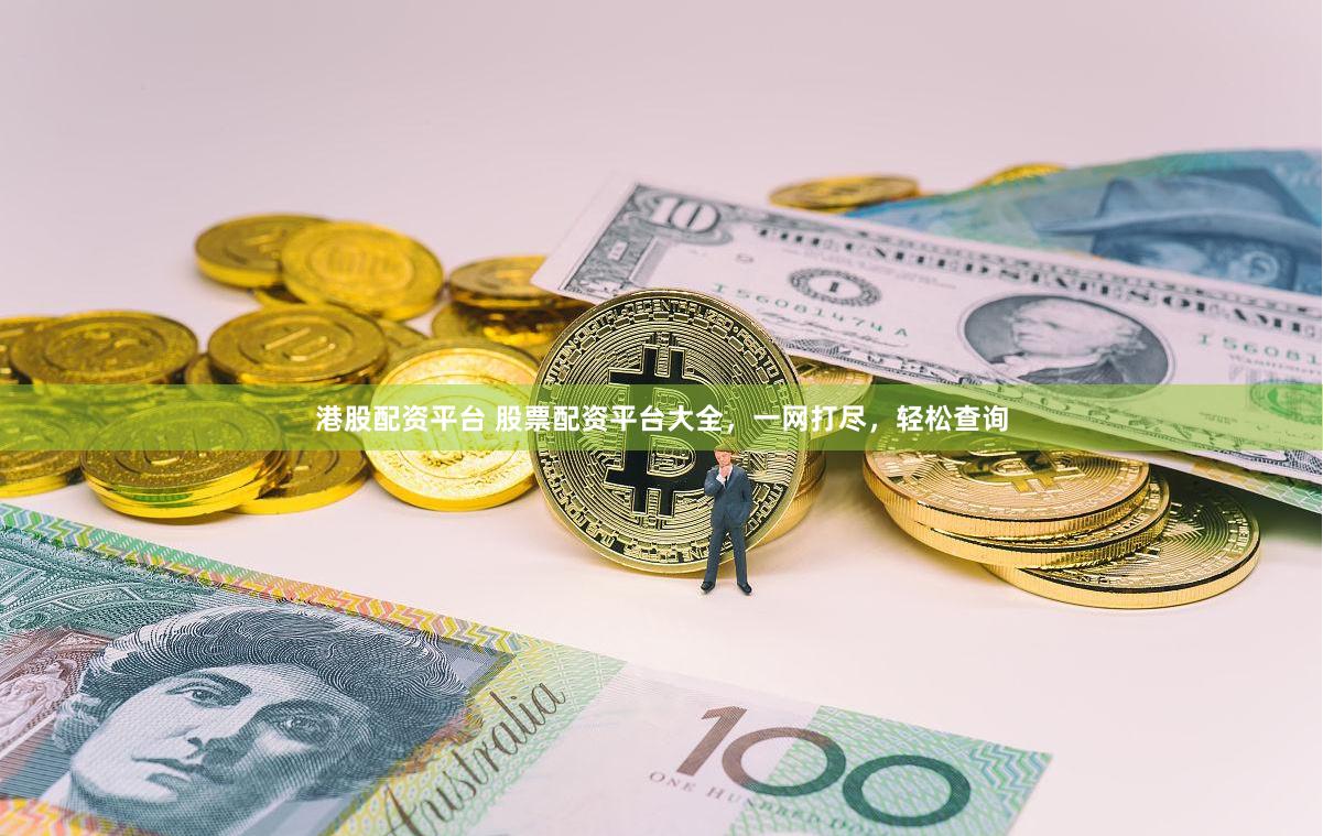 港股配资平台 股票配资平台大全，一网打尽，轻松查询