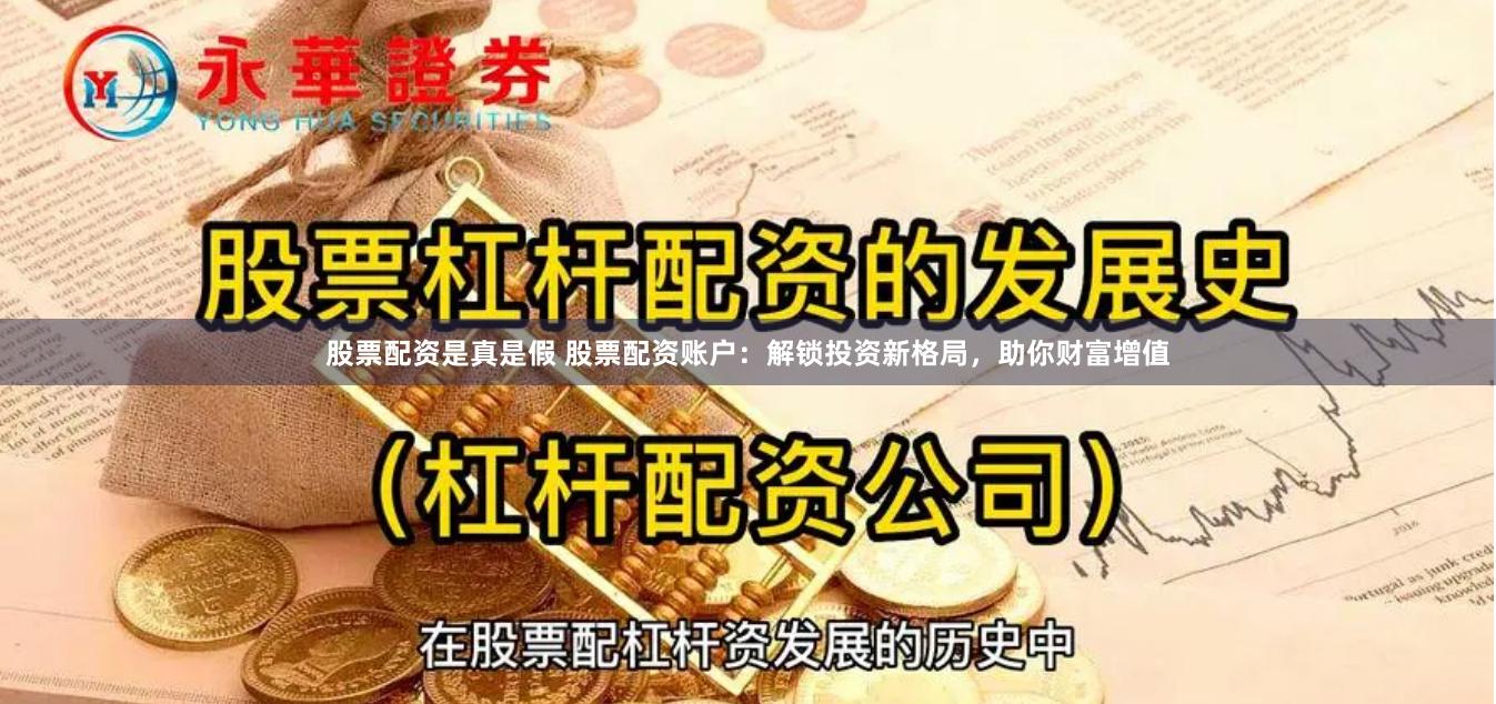 股票配资是真是假 股票配资账户：解锁投资新格局，助你财富增值