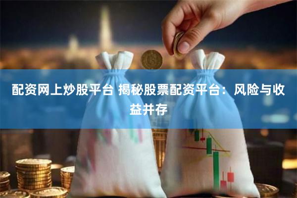 配资网上炒股平台 揭秘股票配资平台：风险与收益并存