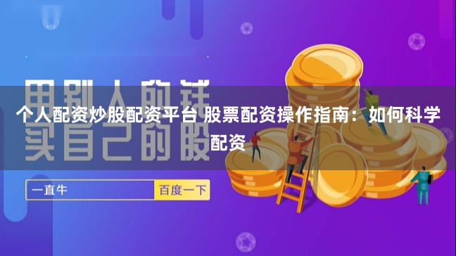 个人配资炒股配资平台 股票配资操作指南：如何科学配资