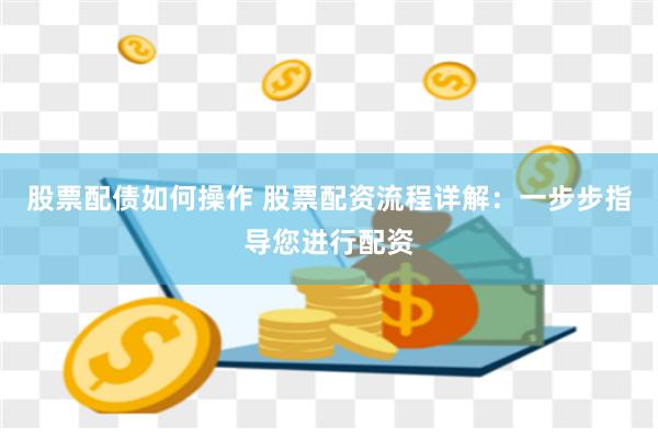 股票配债如何操作 股票配资流程详解：一步步指导您进行配资