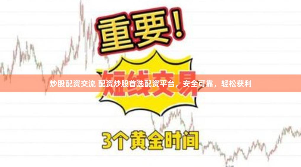 炒股配资交流 配资炒股首选配资平台，安全可靠，轻松获利