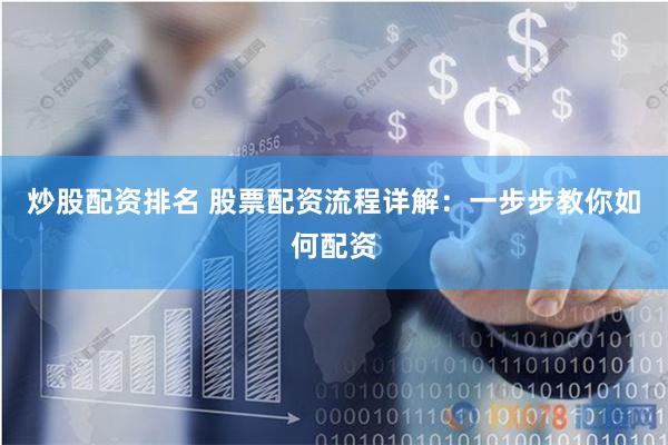 炒股配资排名 股票配资流程详解：一步步教你如何配资
